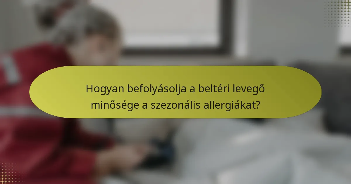 Hogyan befolyásolja a beltéri levegő minősége a szezonális allergiákat?