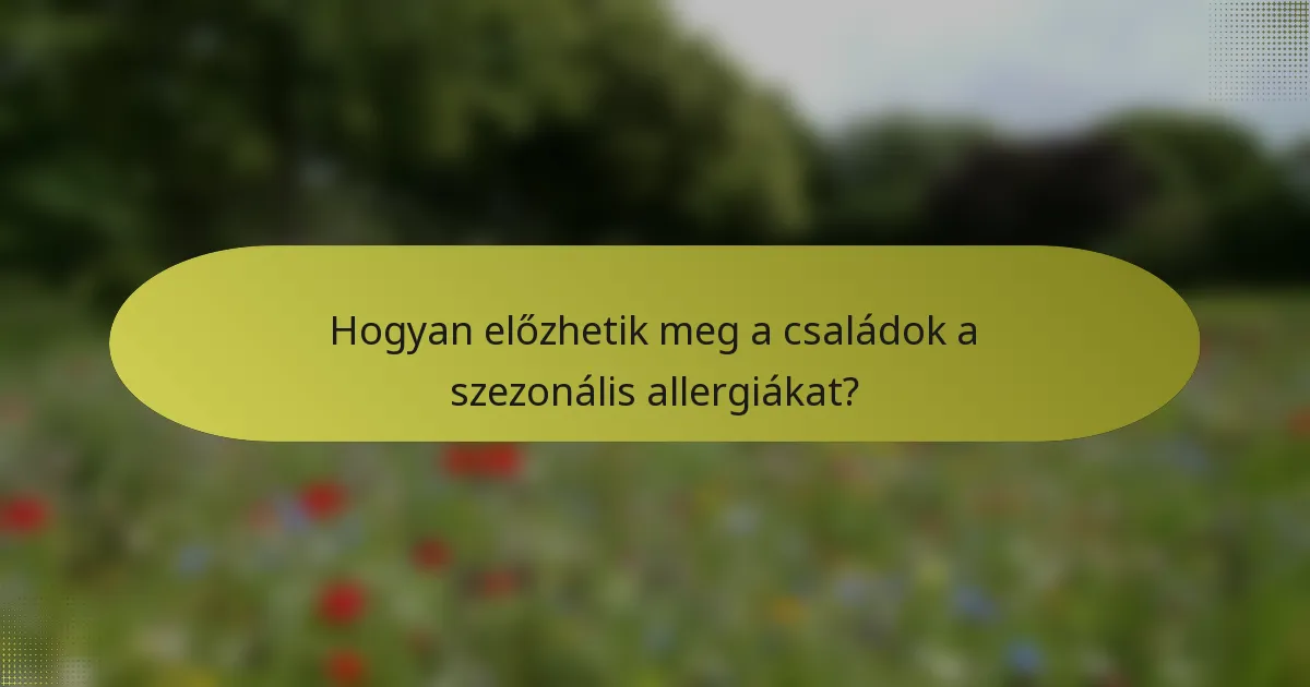 Hogyan előzhetik meg a családok a szezonális allergiákat?
