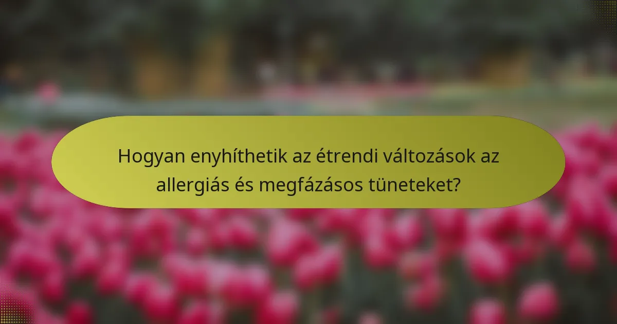 Hogyan enyhíthetik az étrendi változások az allergiás és megfázásos tüneteket?