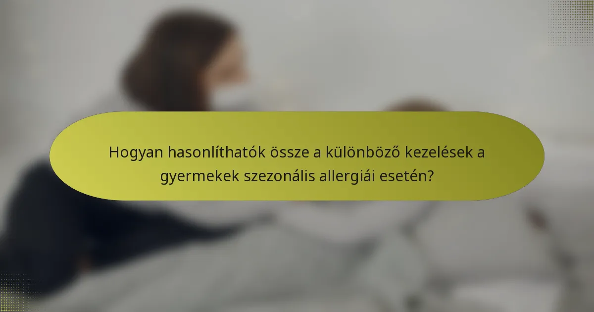 Hogyan hasonlíthatók össze a különböző kezelések a gyermekek szezonális allergiái esetén?