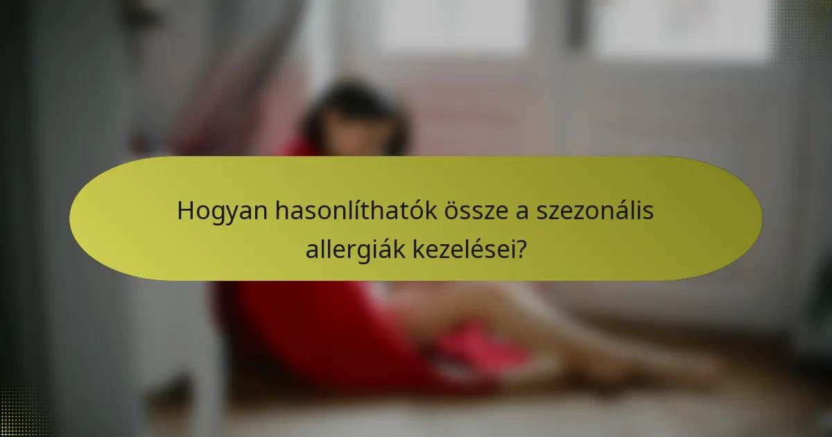 Hogyan hasonlíthatók össze a szezonális allergiák kezelései?