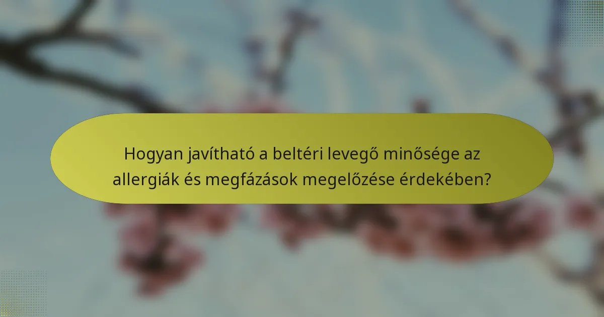 Hogyan javítható a beltéri levegő minősége az allergiák és megfázások megelőzése érdekében?