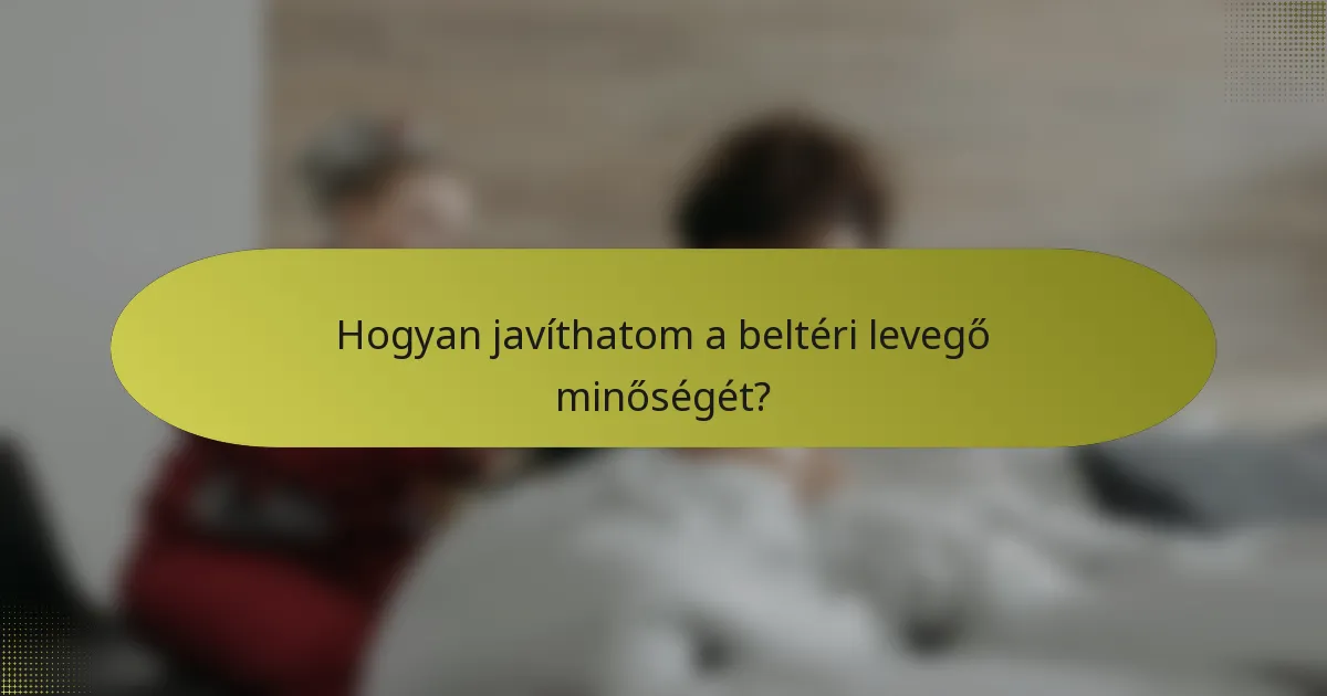Hogyan javíthatom a beltéri levegő minőségét?