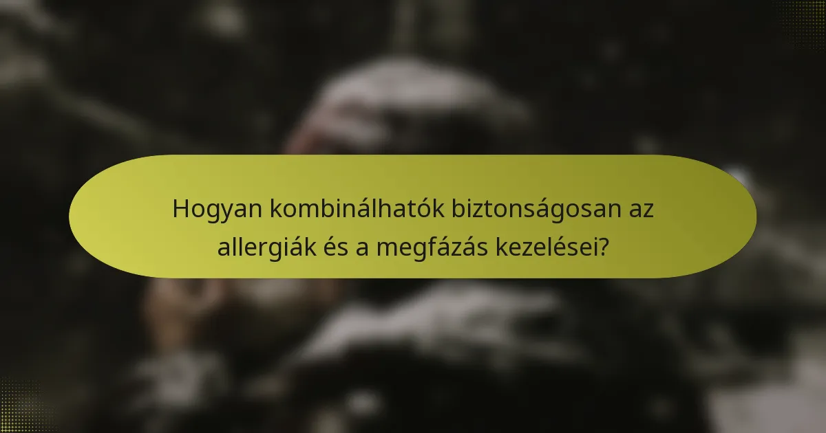 Hogyan kombinálhatók biztonságosan az allergiák és a megfázás kezelései?