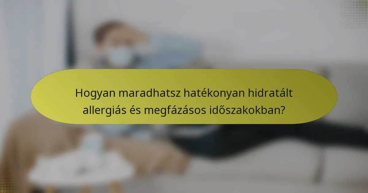 Hogyan maradhatsz hatékonyan hidratált allergiás és megfázásos időszakokban?
