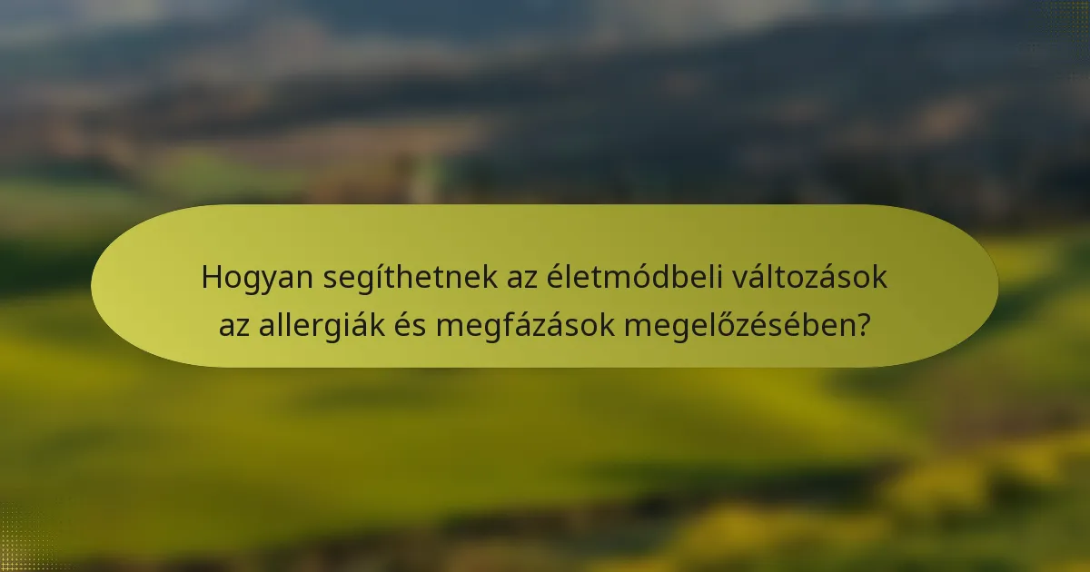 Hogyan segíthetnek az életmódbeli változások az allergiák és megfázások megelőzésében?