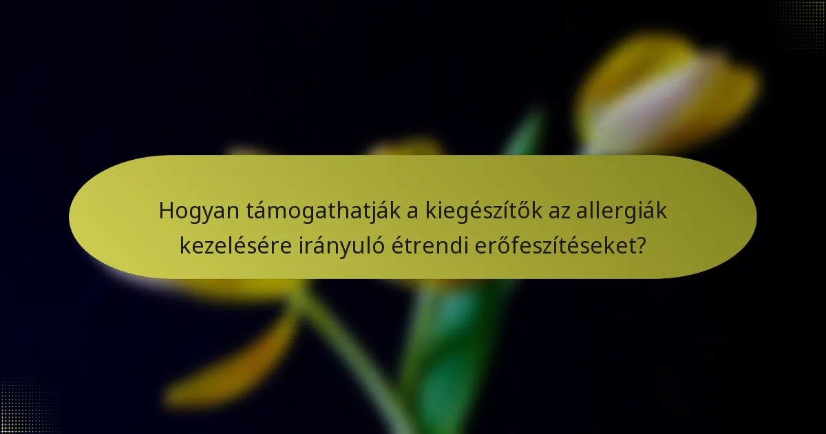 Hogyan támogathatják a kiegészítők az allergiák kezelésére irányuló étrendi erőfeszítéseket?