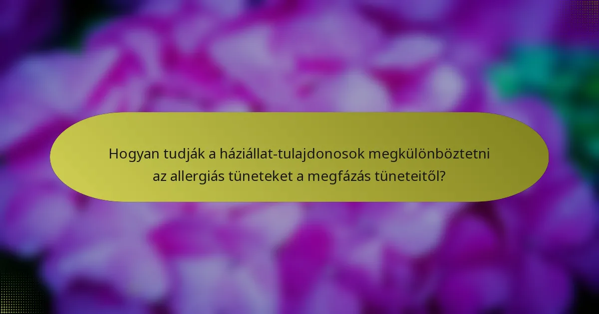 Hogyan tudják a háziállat-tulajdonosok megkülönböztetni az allergiás tüneteket a megfázás tüneteitől?