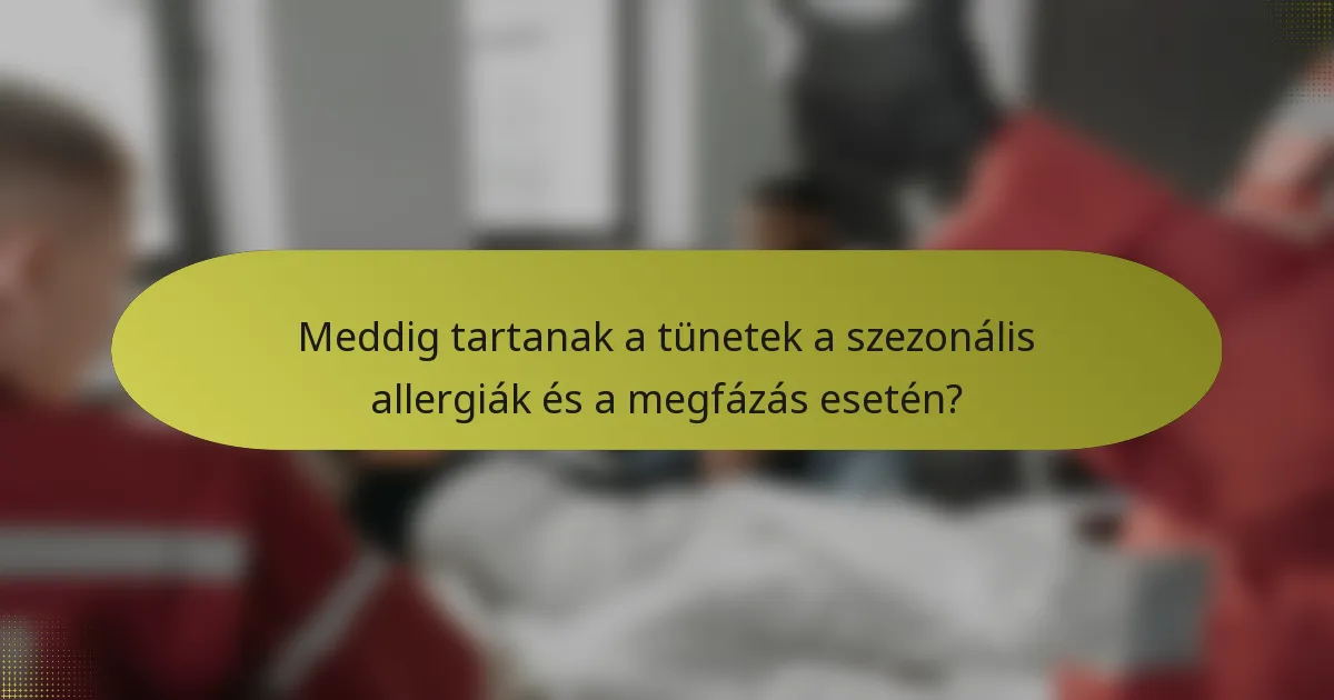 Meddig tartanak a tünetek a szezonális allergiák és a megfázás esetén?