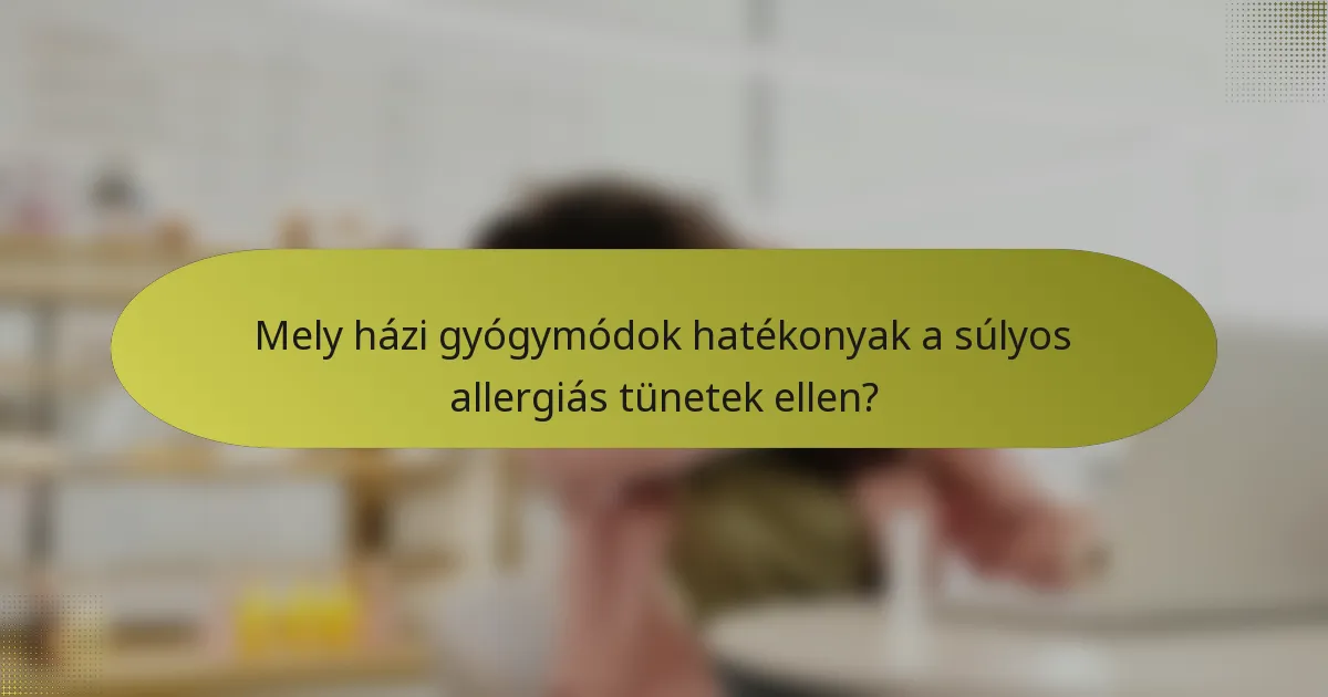 Mely házi gyógymódok hatékonyak a súlyos allergiás tünetek ellen?