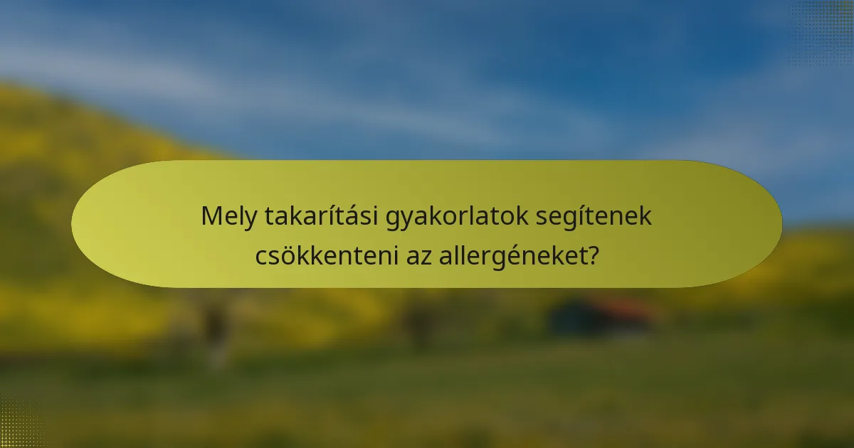 Mely takarítási gyakorlatok segítenek csökkenteni az allergéneket?
