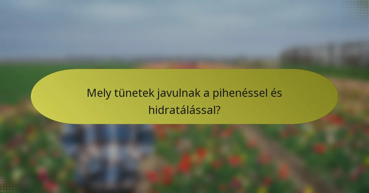 Mely tünetek javulnak a pihenéssel és hidratálással?