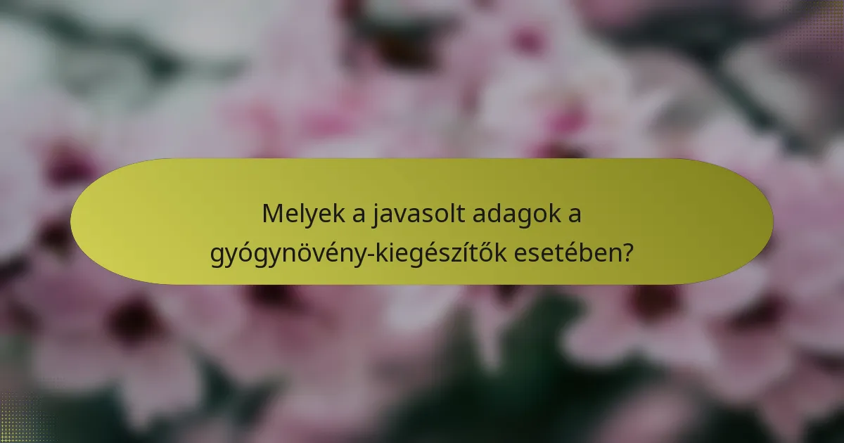 Melyek a javasolt adagok a gyógynövény-kiegészítők esetében?