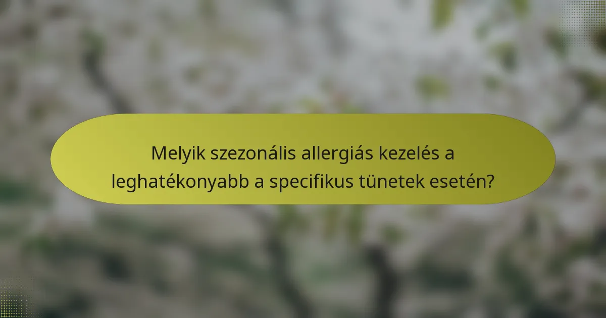 Melyik szezonális allergiás kezelés a leghatékonyabb a specifikus tünetek esetén?