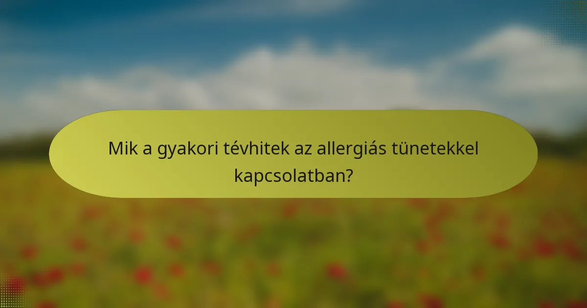 Mik a gyakori tévhitek az allergiás tünetekkel kapcsolatban?
