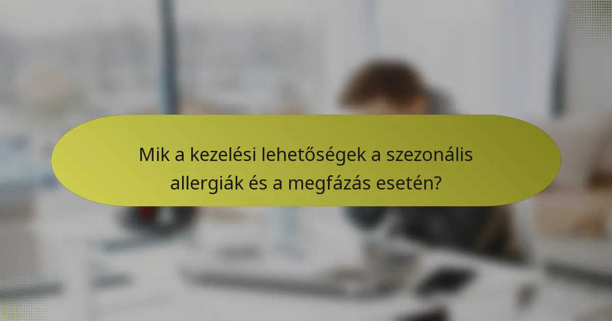 Mik a kezelési lehetőségek a szezonális allergiák és a megfázás esetén?