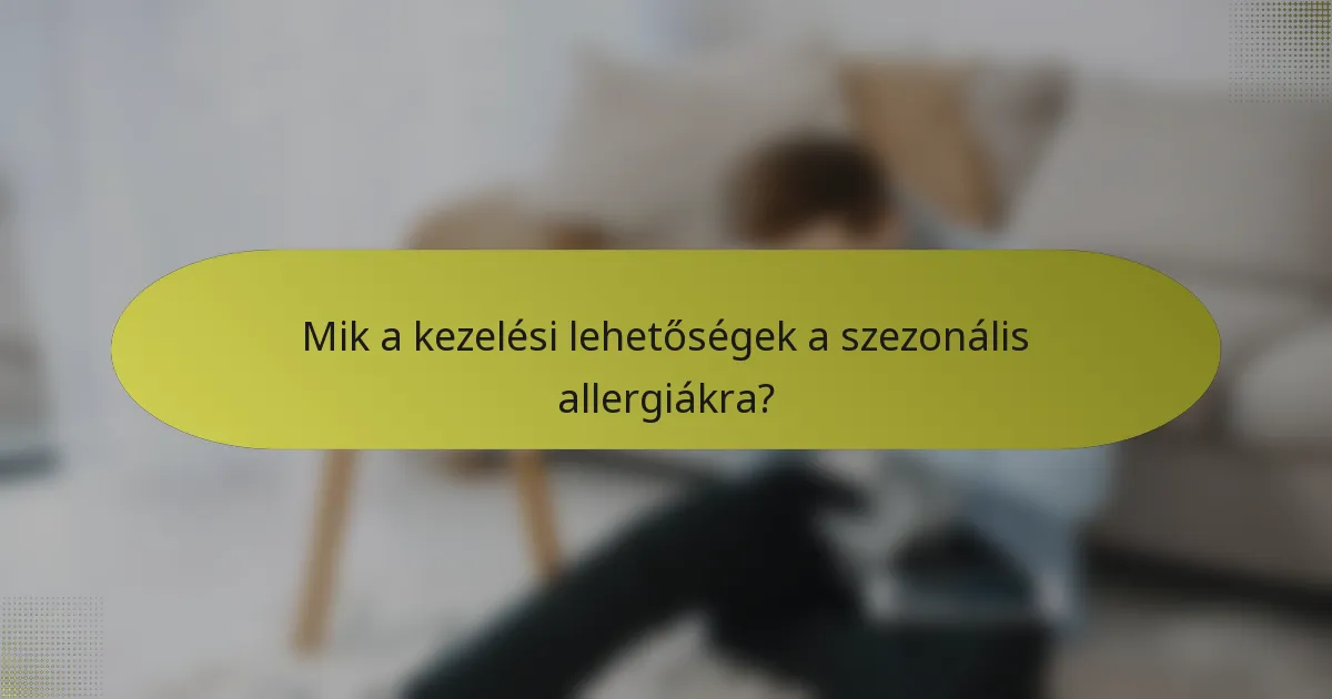 Mik a kezelési lehetőségek a szezonális allergiákra?