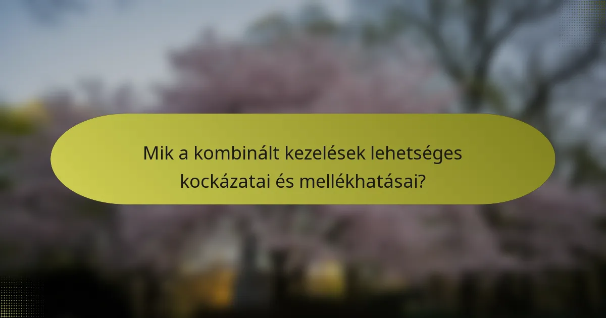 Mik a kombinált kezelések lehetséges kockázatai és mellékhatásai?