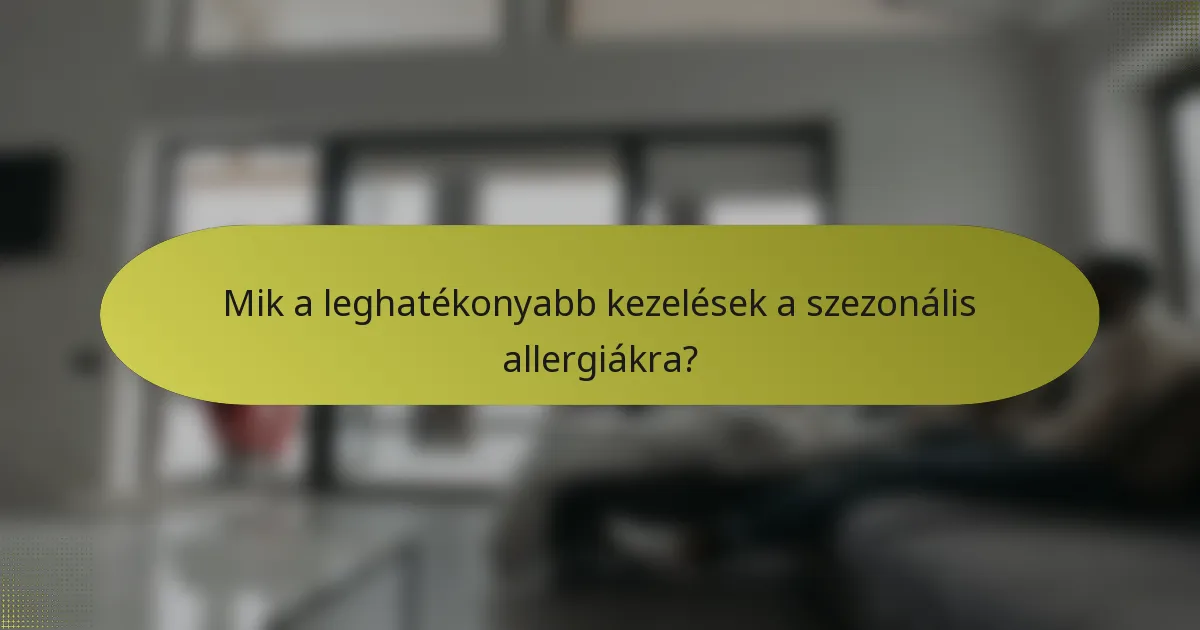 Mik a leghatékonyabb kezelések a szezonális allergiákra?