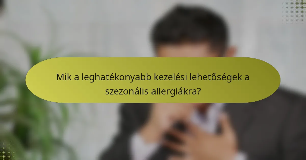 Mik a leghatékonyabb kezelési lehetőségek a szezonális allergiákra?