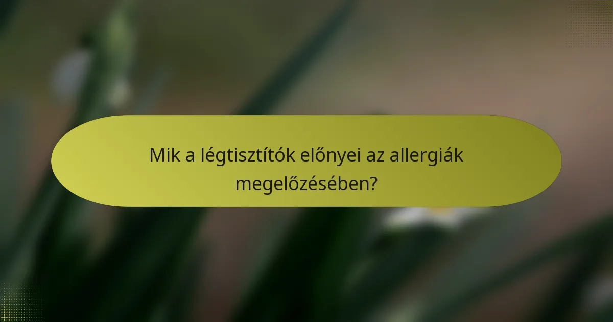 Mik a légtisztítók előnyei az allergiák megelőzésében?