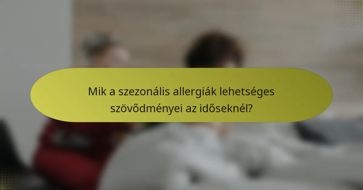 Mik a szezonális allergiák lehetséges szövődményei az időseknél?