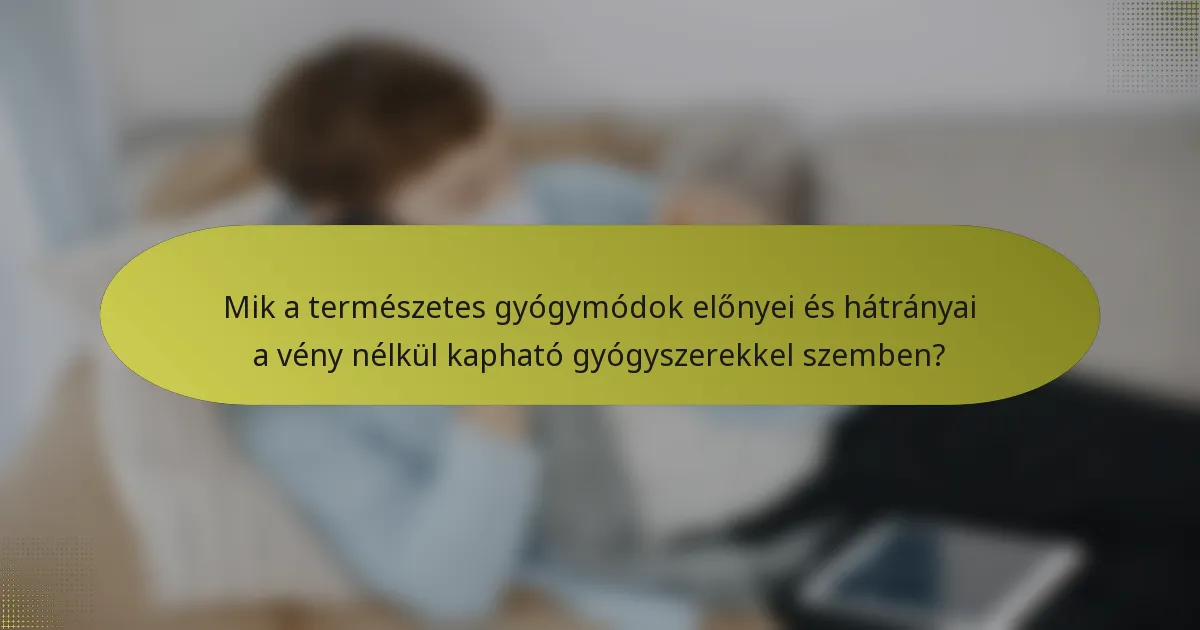 Mik a természetes gyógymódok előnyei és hátrányai a vény nélkül kapható gyógyszerekkel szemben?
