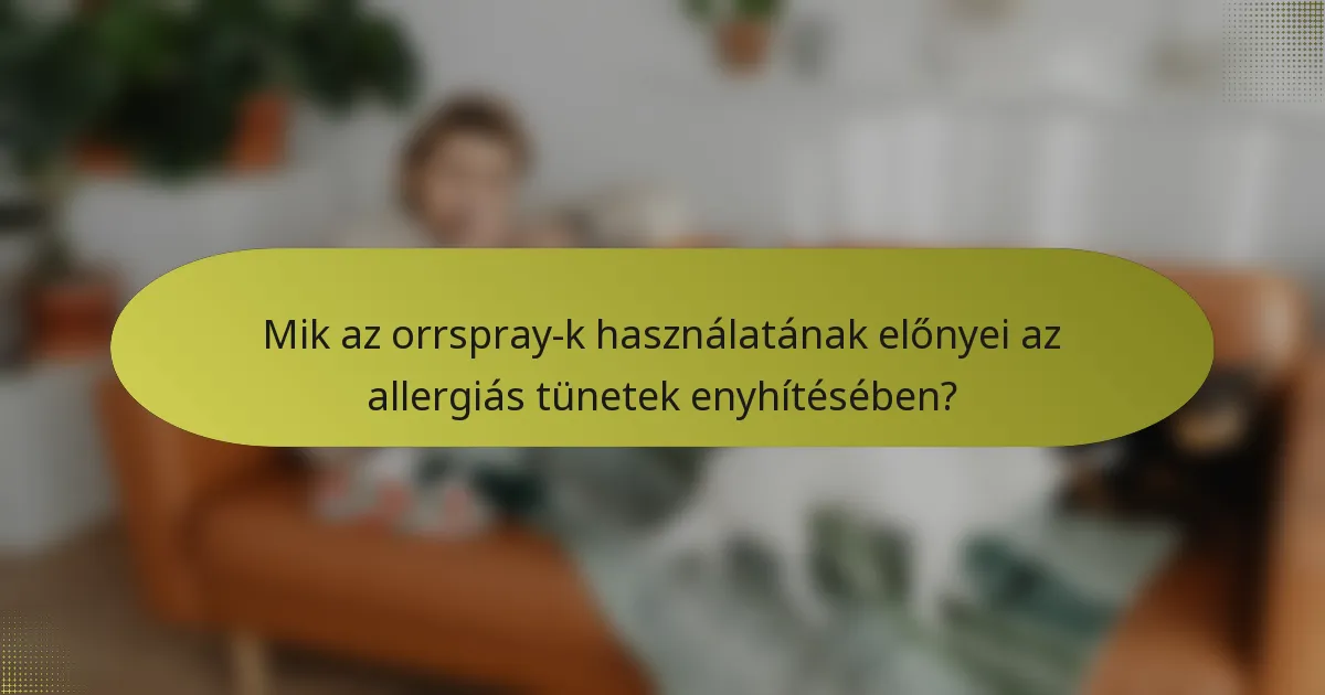Mik az orrspray-k használatának előnyei az allergiás tünetek enyhítésében?