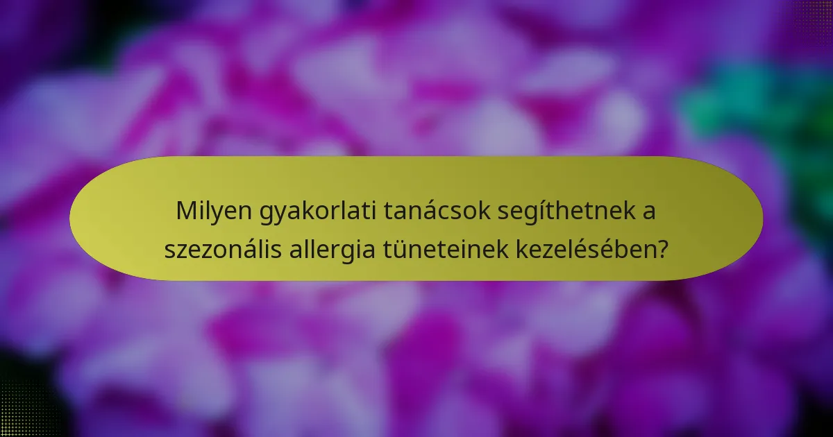 Milyen gyakorlati tanácsok segíthetnek a szezonális allergia tüneteinek kezelésében?