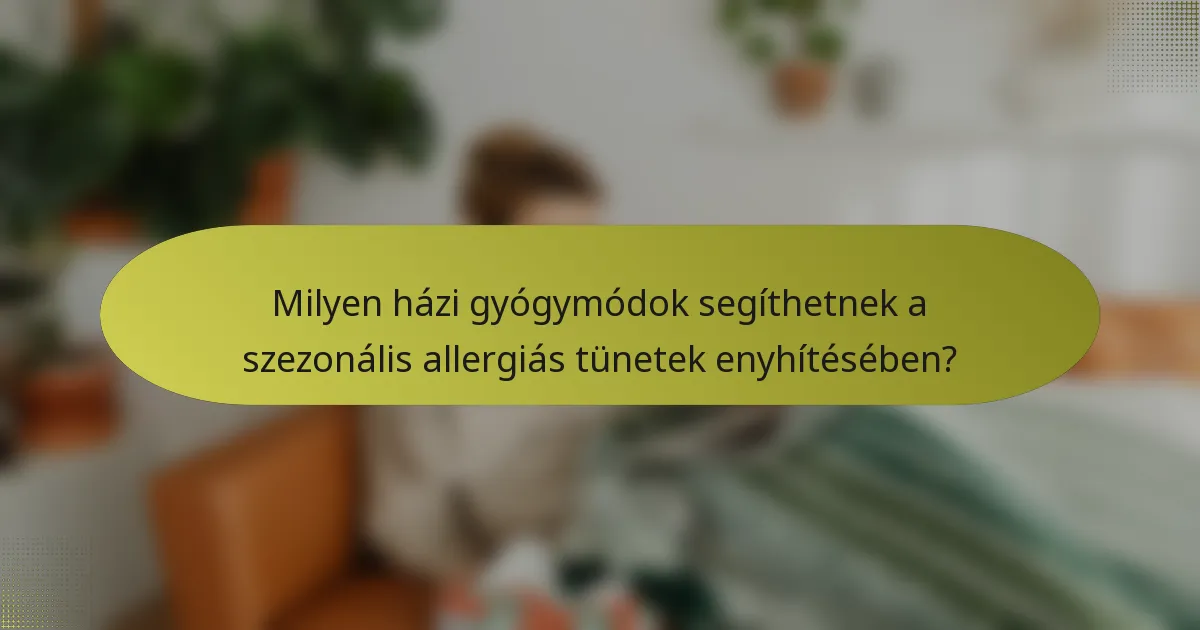 Milyen házi gyógymódok segíthetnek a szezonális allergiás tünetek enyhítésében?