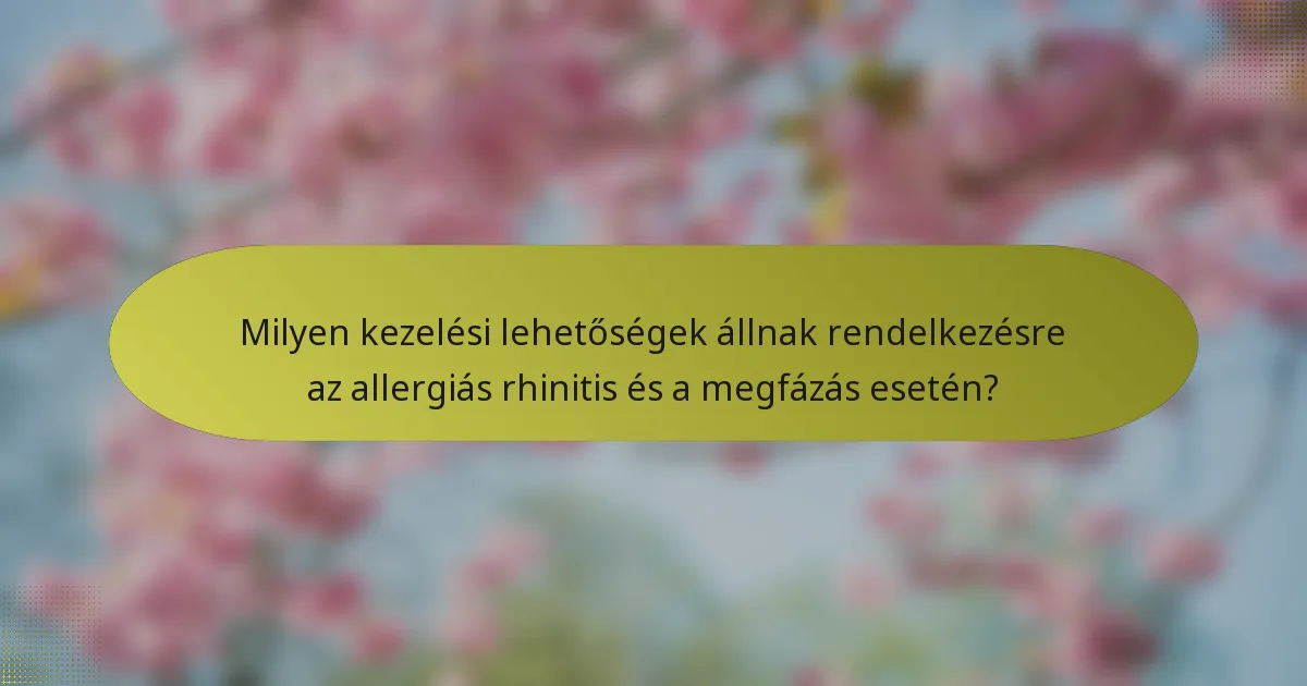 Milyen kezelési lehetőségek állnak rendelkezésre az allergiás rhinitis és a megfázás esetén?