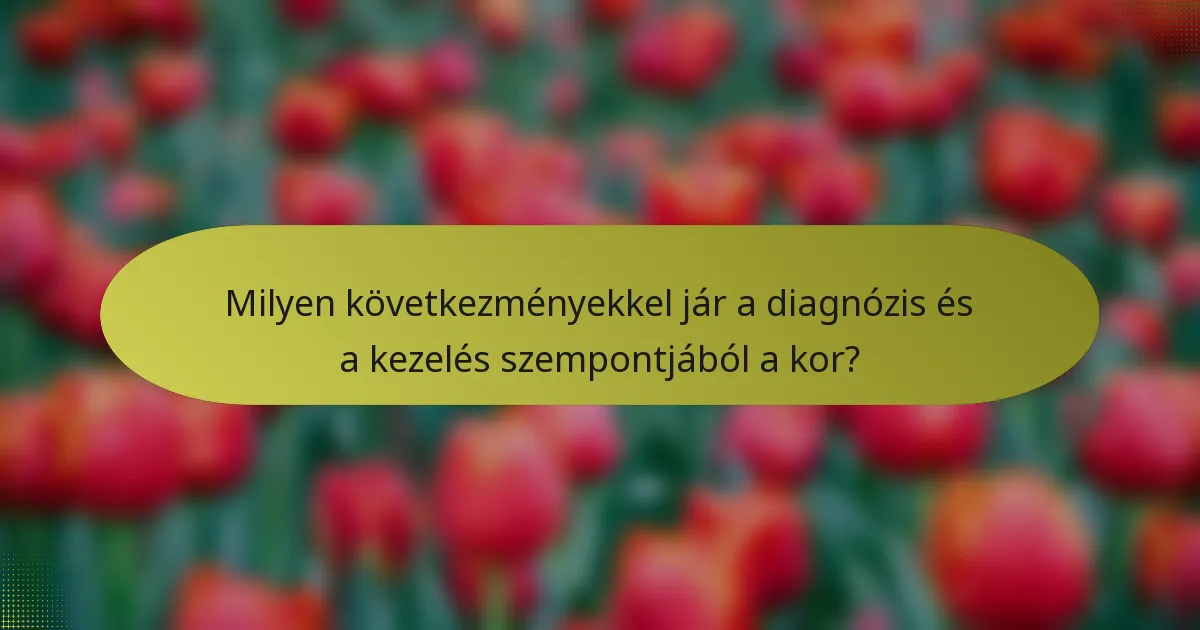 Milyen következményekkel jár a diagnózis és a kezelés szempontjából a kor?