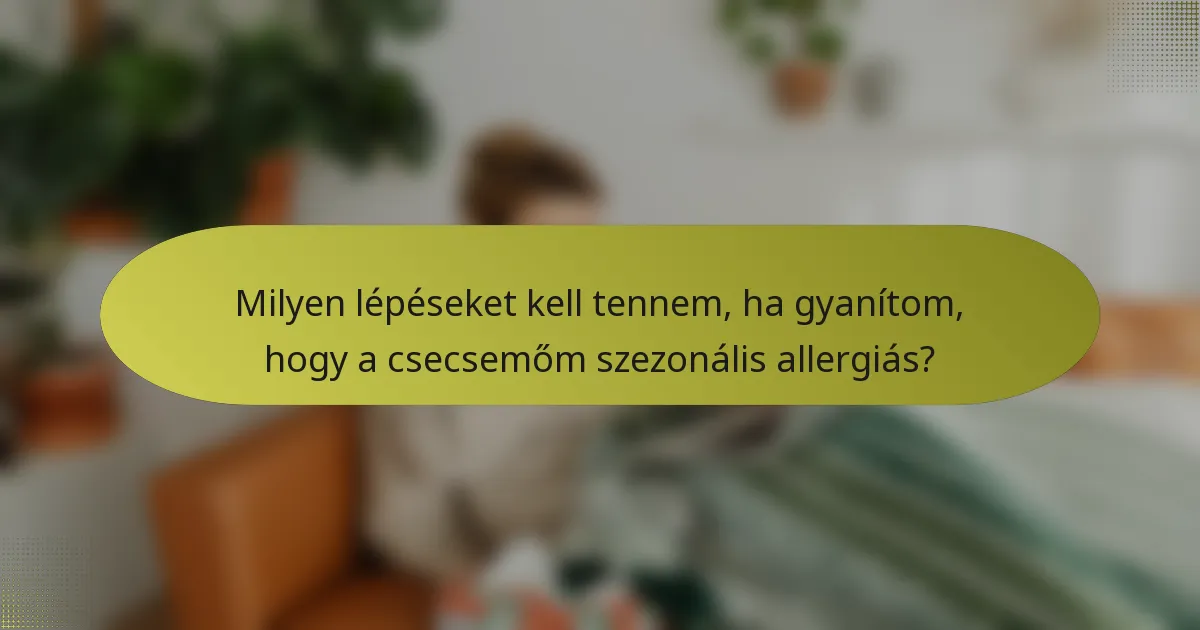 Milyen lépéseket kell tennem, ha gyanítom, hogy a csecsemőm szezonális allergiás?