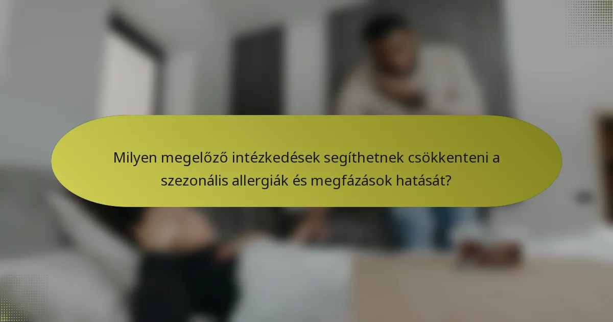 Milyen megelőző intézkedések segíthetnek csökkenteni a szezonális allergiák és megfázások hatását?