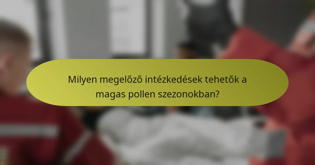 Milyen megelőző intézkedések tehetők a magas pollen szezonokban?