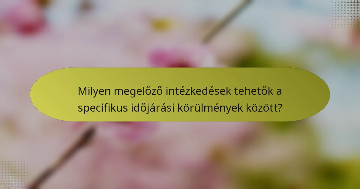 Milyen megelőző intézkedések tehetők a specifikus időjárási körülmények között?
