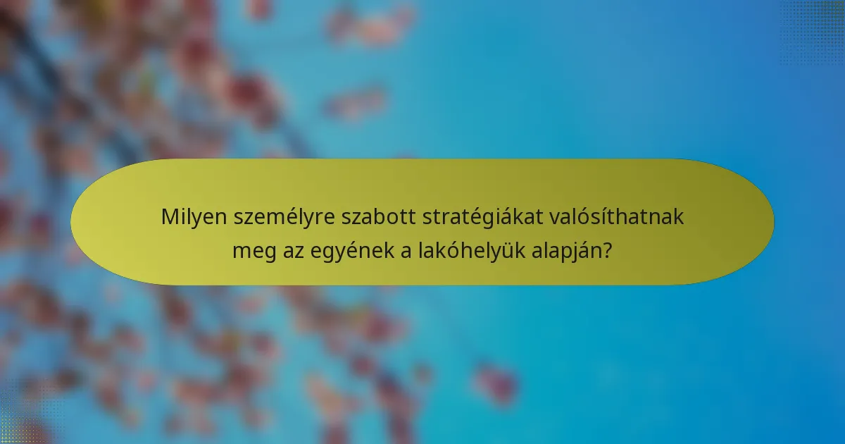 Milyen személyre szabott stratégiákat valósíthatnak meg az egyének a lakóhelyük alapján?